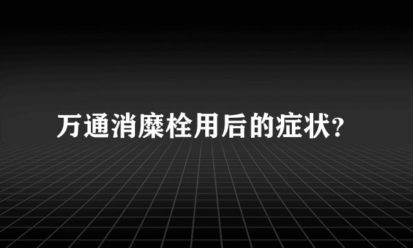万通消糜栓用后的症状？