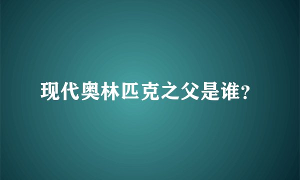 现代奥林匹克之父是谁？