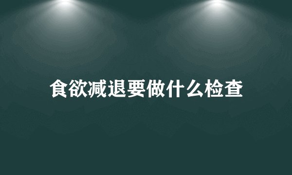 食欲减退要做什么检查