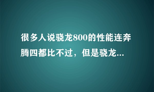很多人说骁龙800的性能连奔腾四都比不过，但是骁龙800的手机能够在1080*1920的分辨率下能够流畅播放4K视