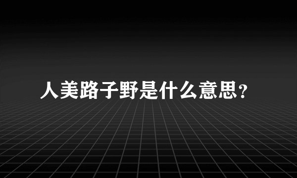 人美路子野是什么意思？