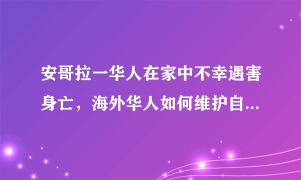 安哥拉一华人在家中不幸遇害身亡，海外华人如何维护自身的安全？