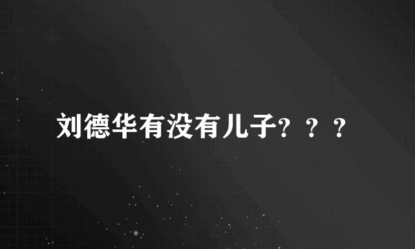 刘德华有没有儿子？？？