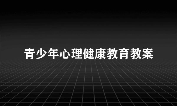 青少年心理健康教育教案