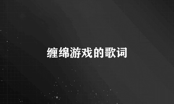 缠绵游戏的歌词