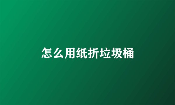 怎么用纸折垃圾桶