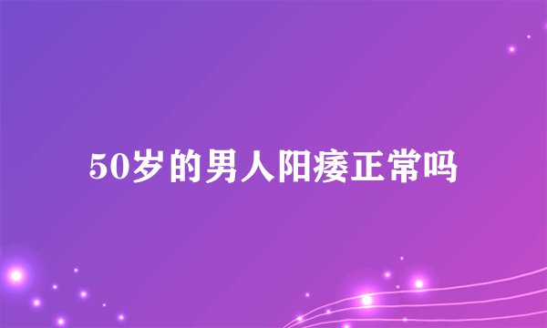 50岁的男人阳痿正常吗