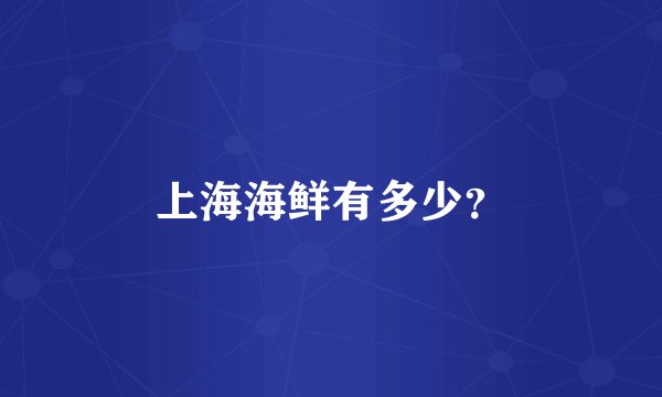 上海海鲜有多少？