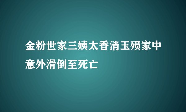 金粉世家三姨太香消玉殒家中意外滑倒至死亡