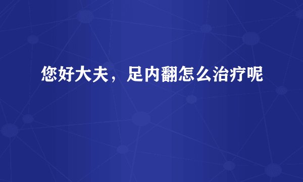 您好大夫，足内翻怎么治疗呢