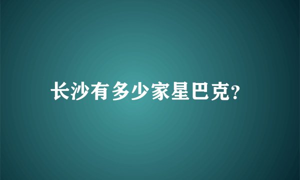 长沙有多少家星巴克？
