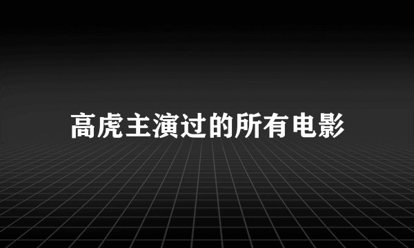 高虎主演过的所有电影