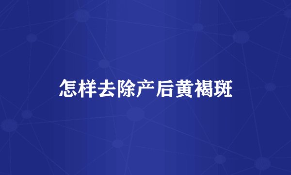 怎样去除产后黄褐斑