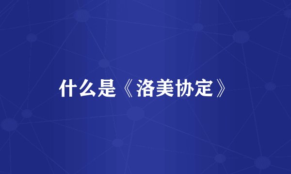 什么是《洛美协定》