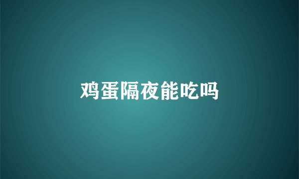 鸡蛋隔夜能吃吗