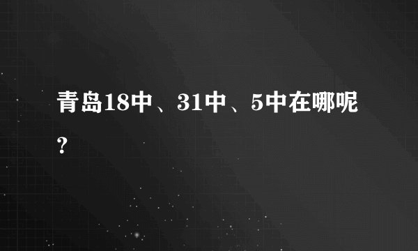 青岛18中、31中、5中在哪呢？
