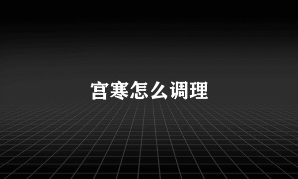 宫寒怎么调理