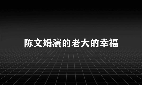 陈文娟演的老大的幸福