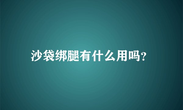 沙袋绑腿有什么用吗？
