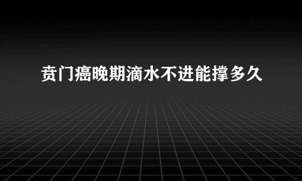贲门癌晚期滴水不进能撑多久