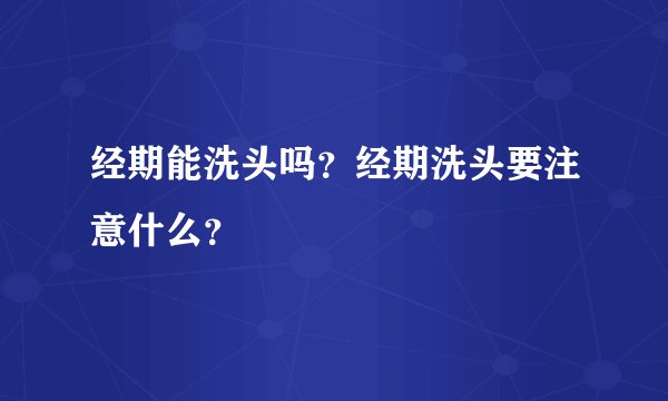 经期能洗头吗？经期洗头要注意什么？