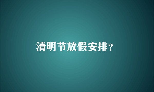 清明节放假安排？