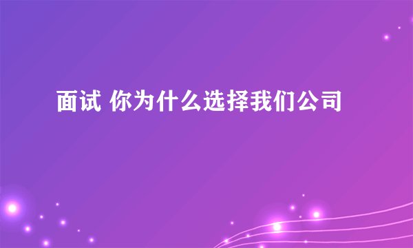 面试 你为什么选择我们公司