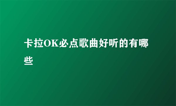卡拉OK必点歌曲好听的有哪些