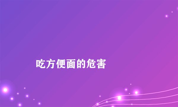 
    吃方便面的危害
  