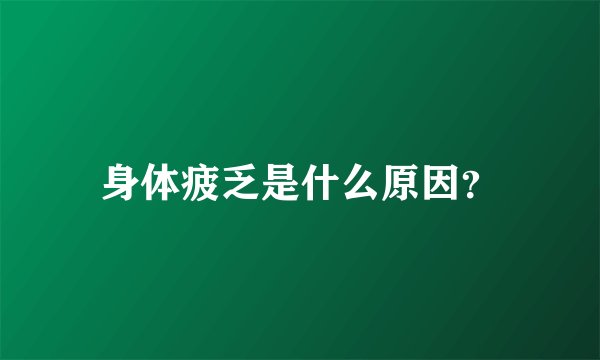 身体疲乏是什么原因?