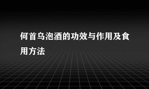何首乌泡酒的功效与作用及食用方法