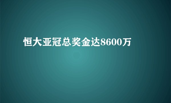 恒大亚冠总奖金达8600万