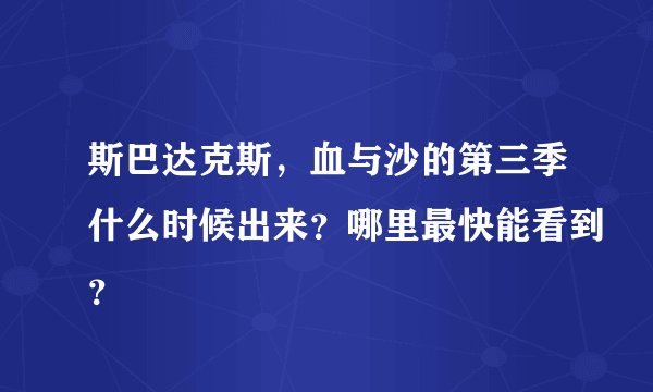 斯巴达克斯，血与沙的第三季什么时候出来？哪里最快能看到？