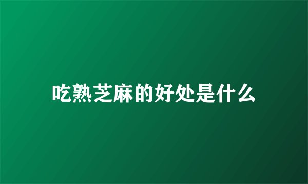 吃熟芝麻的好处是什么