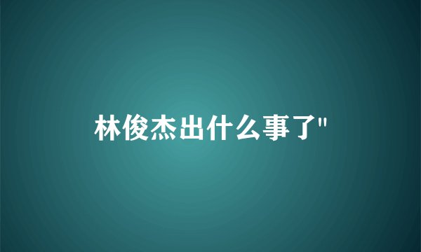 林俊杰出什么事了