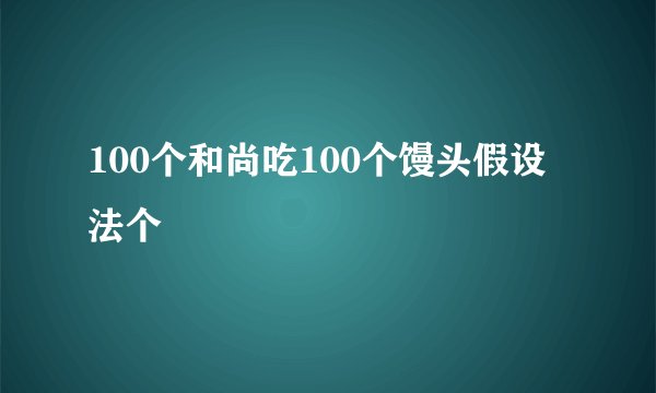 100个和尚吃100个馒头假设法个