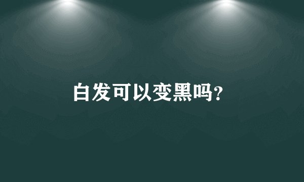 白发可以变黑吗？