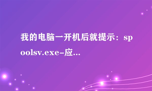 我的电脑一开机后就提示：spoolsv.exe-应用程序错误。