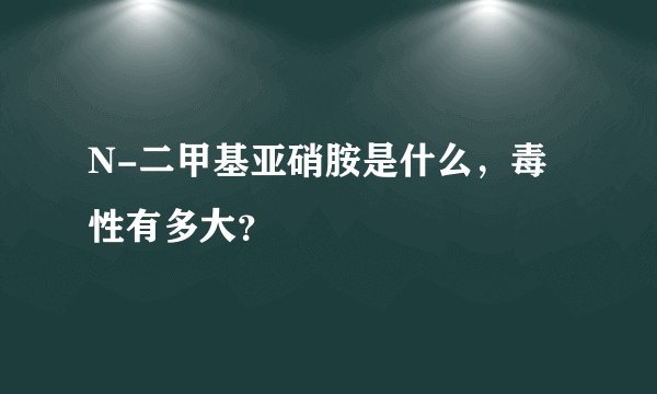 N-二甲基亚硝胺是什么，毒性有多大？
