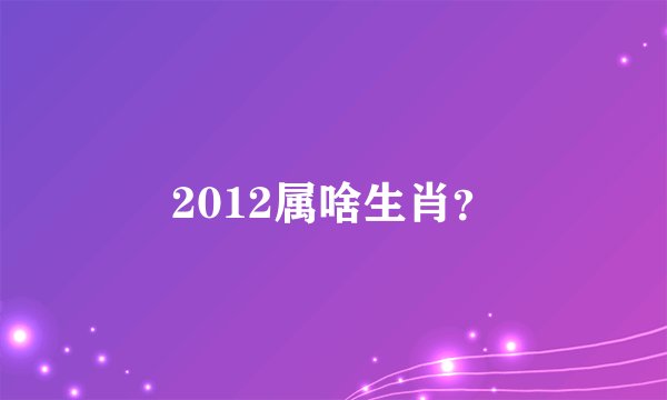 2012属啥生肖？