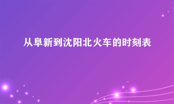 从阜新到沈阳北火车的时刻表