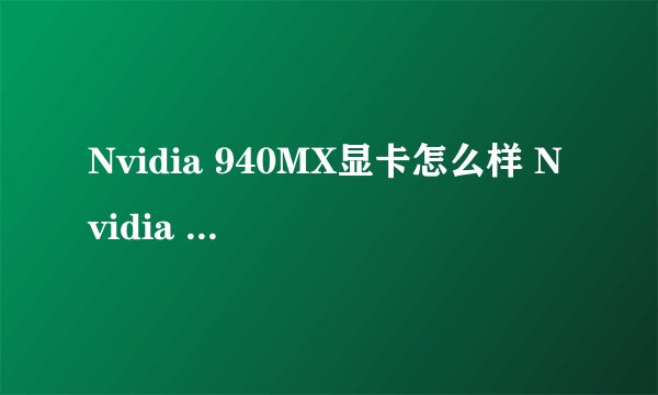 Nvidia 940MX显卡怎么样 Nvidia 940MX和GTX960M游戏性能哪个更好