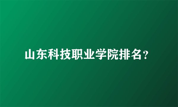 山东科技职业学院排名？