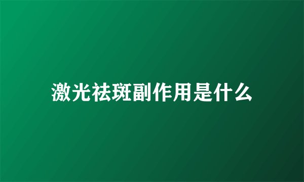 激光祛斑副作用是什么