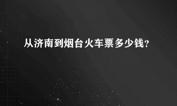 从济南到烟台火车票多少钱？