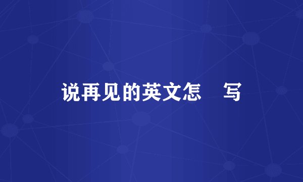 说再见的英文怎麼写