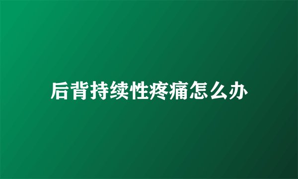 后背持续性疼痛怎么办