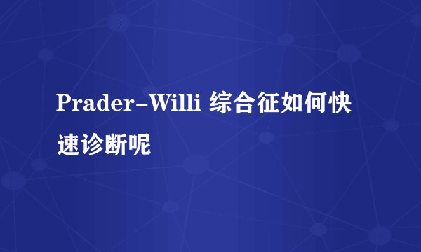 Prader-Willi 综合征如何快速诊断呢
