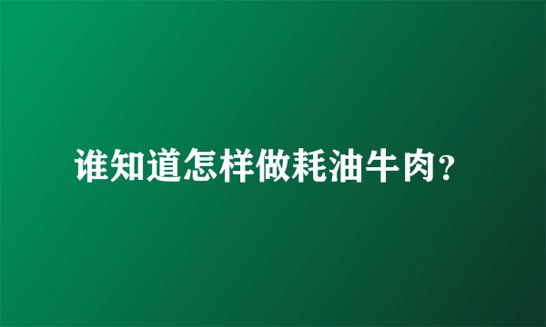 谁知道怎样做耗油牛肉？