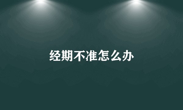 经期不准怎么办